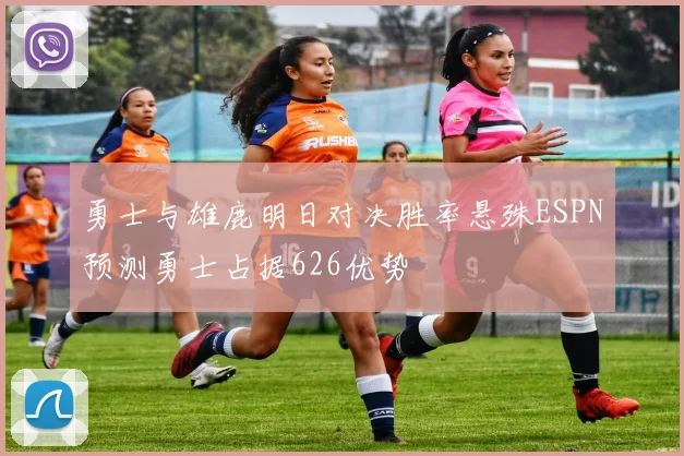 勇士与雄鹿明日对决胜率悬殊ESPN预测勇士占据626优势