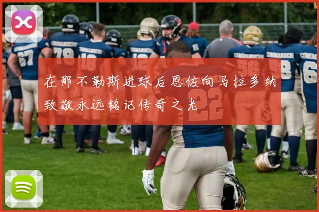 在那不勒斯进球后恩佐向马拉多纳致敬永远铭记传奇之光