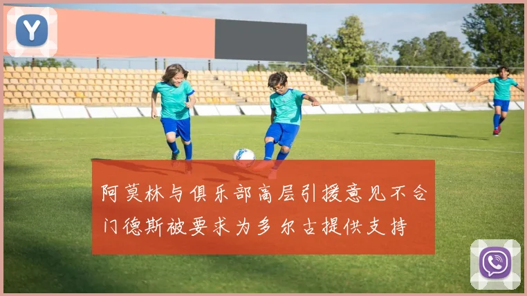 阿莫林与俱乐部高层引援意见不合门德斯被要求为多尔古提供支持