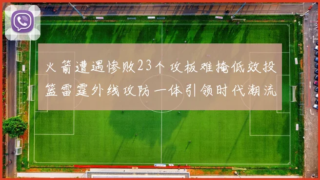 火箭遭遇惨败23个攻板难掩低效投篮雷霆外线攻防一体引领时代潮流