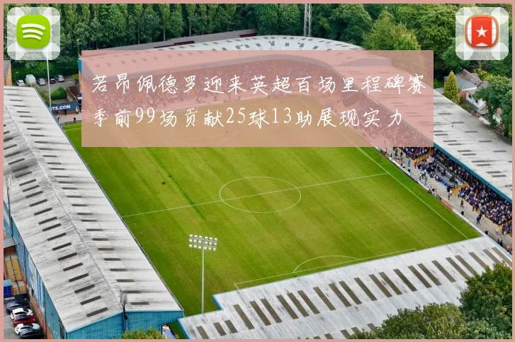 若昂佩德罗迎来英超百场里程碑赛季前99场贡献25球13助展现实力