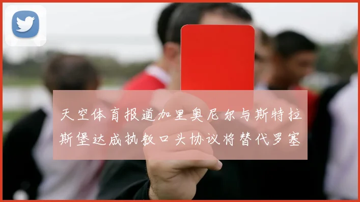 天空体育报道加里奥尼尔与斯特拉斯堡达成执教口头协议将替代罗塞尼尔