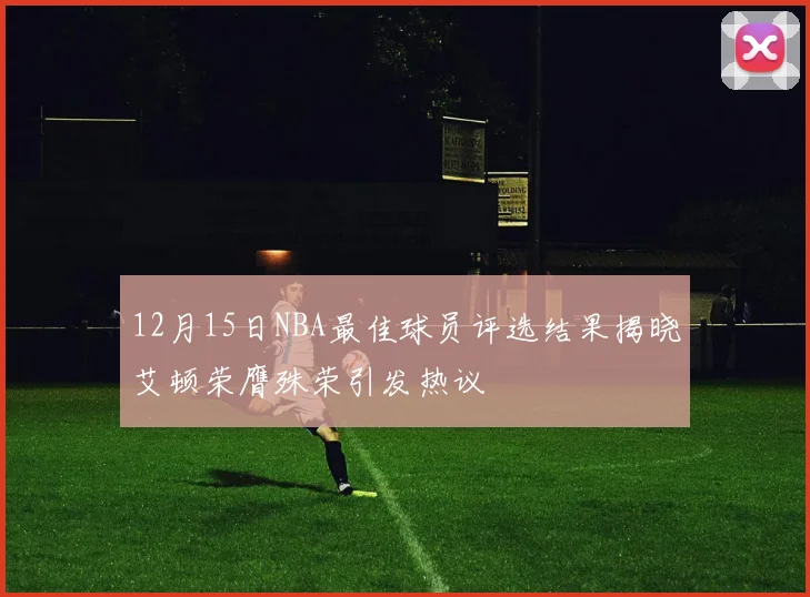 12月15日NBA最佳球员评选结果揭晓艾顿荣膺殊荣引发热议