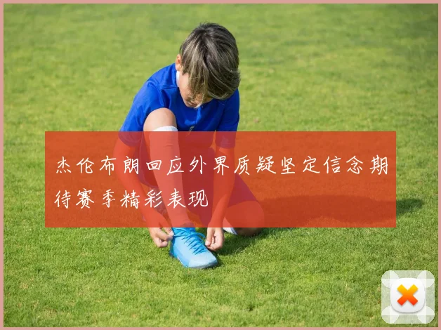 杰伦布朗回应外界质疑坚定信念期待赛季精彩表现