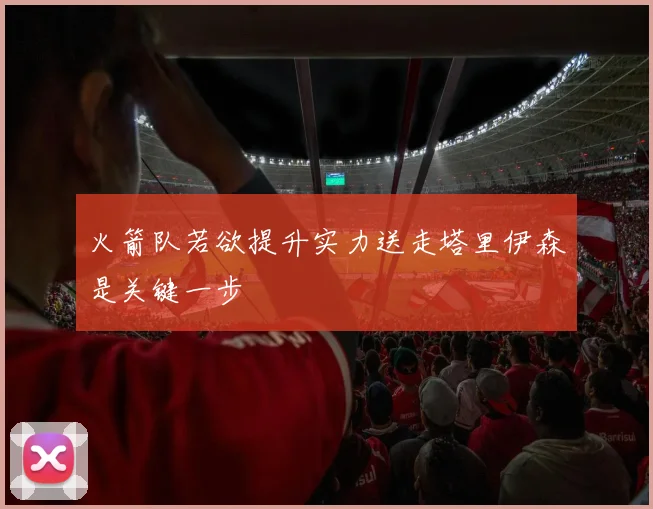 火箭队若欲提升实力送走塔里伊森是关键一步