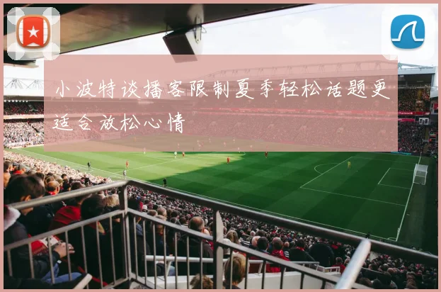 小波特谈播客限制夏季轻松话题更适合放松心情