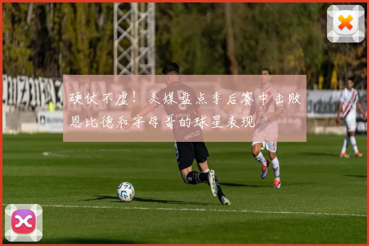 硬仗不虚！美媒盘点季后赛中击败恩比德和字母哥的球星表现