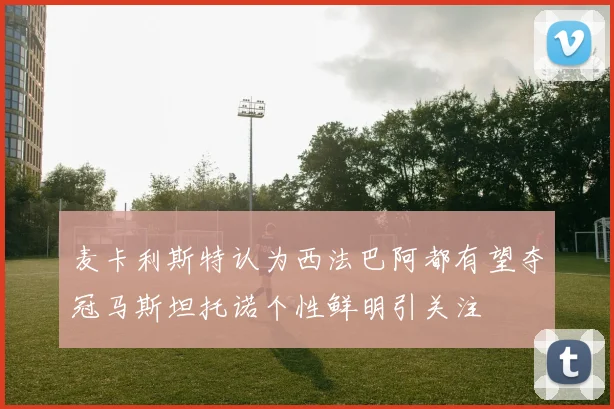 麦卡利斯特认为西法巴阿都有望夺冠马斯坦托诺个性鲜明引关注