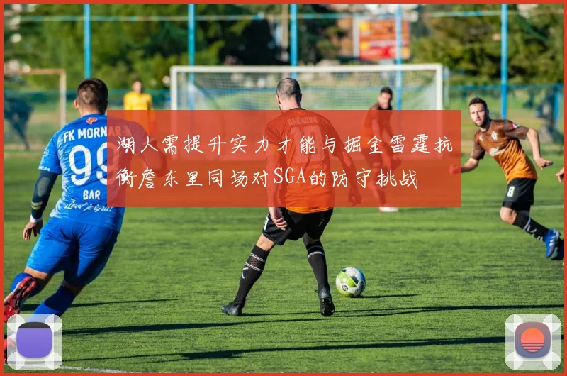 湖人需提升实力才能与掘金雷霆抗衡詹东里同场对SGA的防守挑战
