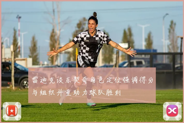 雷迪克谈东契奇角色定位强调得分与组织并重助力球队胜利
