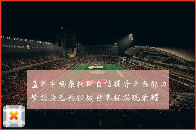 蓝军中场桑托斯自信提升全面能力梦想为巴西征战世界杯实现荣耀